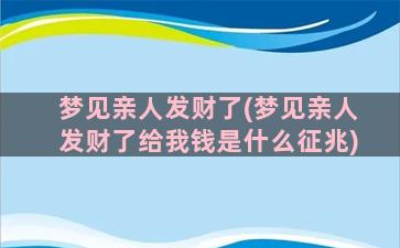 梦见亲人发财了(梦见亲人发财了给我钱是什么征兆)