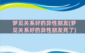 梦见关系好的异性朋友(梦见关系好的异性朋友死了)