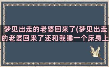 梦见出走的老婆回来了(梦见出走的老婆回来了还和我睡一个床身上特脏)