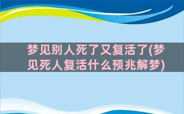 梦见别人死了又复活了(梦见死人复活什么预兆解梦)