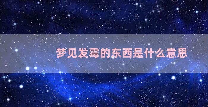 梦见发霉的东西是什么意思