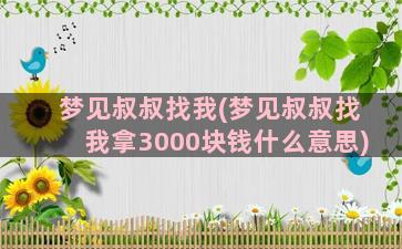 梦见叔叔找我(梦见叔叔找我拿3000块钱什么意思)