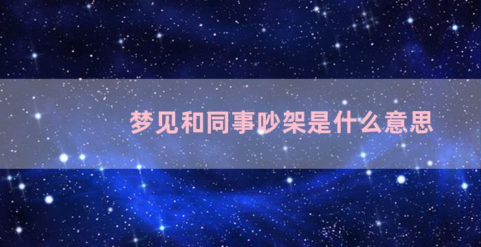 梦见和同事吵架是什么意思