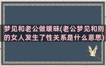 梦见和老公做暖昧(老公梦见和别的女人发生了性关系是什么意思)