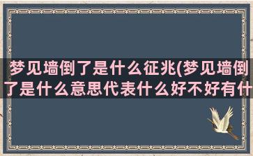 梦见墙倒了是什么征兆(梦见墙倒了是什么意思代表什么好不好有什么征兆)