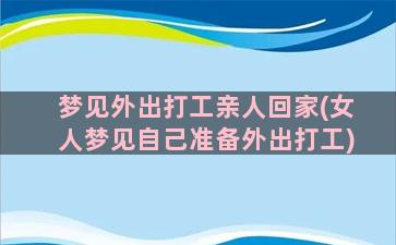 梦见外出打工亲人回家(女人梦见自己准备外出打工)