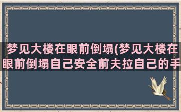 梦见大楼在眼前倒塌(梦见大楼在眼前倒塌自己安全前夫拉自己的手跑)