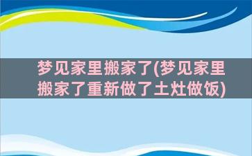 梦见家里搬家了(梦见家里搬家了重新做了土灶做饭)