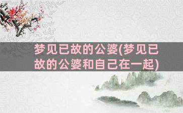 梦见已故的公婆(梦见已故的公婆和自己在一起)