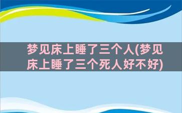 梦见床上睡了三个人(梦见床上睡了三个死人好不好)