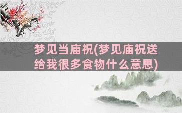 梦见当庙祝(梦见庙祝送给我很多食物什么意思)