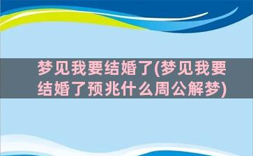 梦见我要结婚了(梦见我要结婚了预兆什么周公解梦)