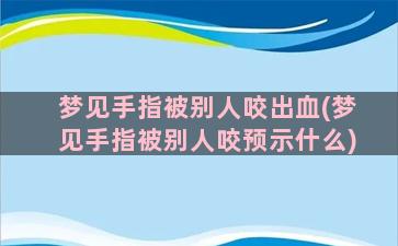 梦见手指被别人咬出血(梦见手指被别人咬预示什么)