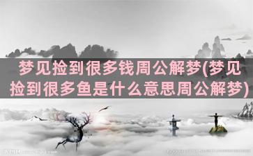 梦见捡到很多钱周公解梦(梦见捡到很多鱼是什么意思周公解梦)