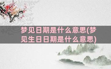 梦见日期是什么意思(梦见生日日期是什么意思)