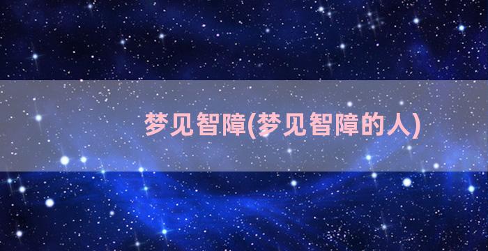 梦见智障(梦见智障的人)