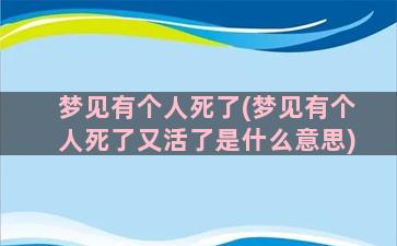 梦见有个人死了(梦见有个人死了又活了是什么意思)