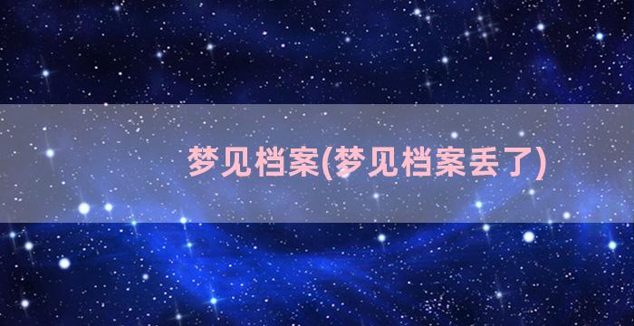 梦见档案(梦见档案丢了)