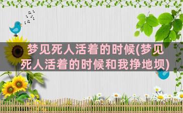 梦见死人活着的时候(梦见死人活着的时候和我挣地坝)