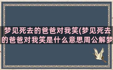 梦见死去的爸爸对我笑(梦见死去的爸爸对我笑是什么意思周公解梦)