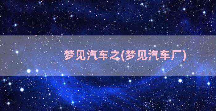 梦见汽车之(梦见汽车厂)