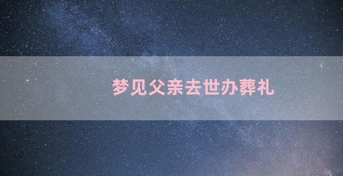 梦见父亲去世办葬礼