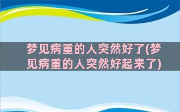 梦见病重的人突然好了(梦见病重的人突然好起来了)