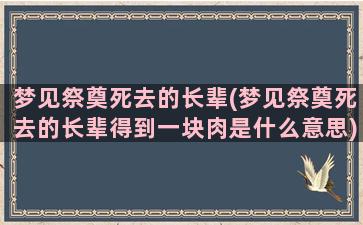 梦见祭奠死去的长辈(梦见祭奠死去的长辈得到一块肉是什么意思)