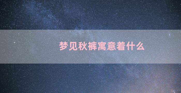 梦见秋裤寓意着什么