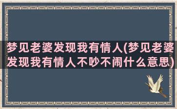 梦见老婆发现我有情人(梦见老婆发现我有情人不吵不闹什么意思)