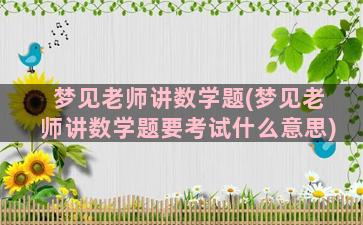 梦见老师讲数学题(梦见老师讲数学题要考试什么意思)