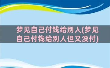 梦见自己付钱给别人(梦见自己付钱给别人但又没付)