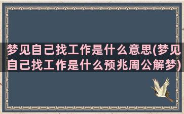 梦见自己找工作是什么意思(梦见自己找工作是什么预兆周公解梦)