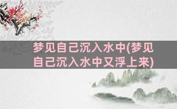 梦见自己沉入水中(梦见自己沉入水中又浮上来)