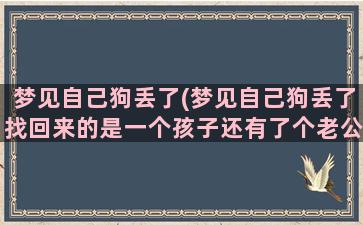 梦见自己狗丢了(梦见自己狗丢了找回来的是一个孩子还有了个老公)