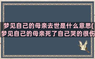 梦见自己的母亲去世是什么意思(梦见自己的母亲死了自己哭的很伤心)