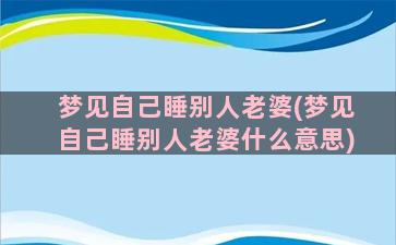 梦见自己睡别人老婆(梦见自己睡别人老婆什么意思)