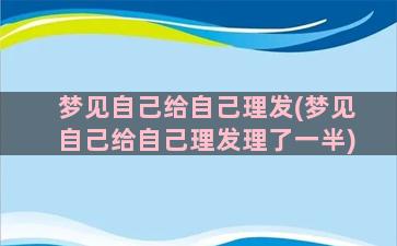 梦见自己给自己理发(梦见自己给自己理发理了一半)