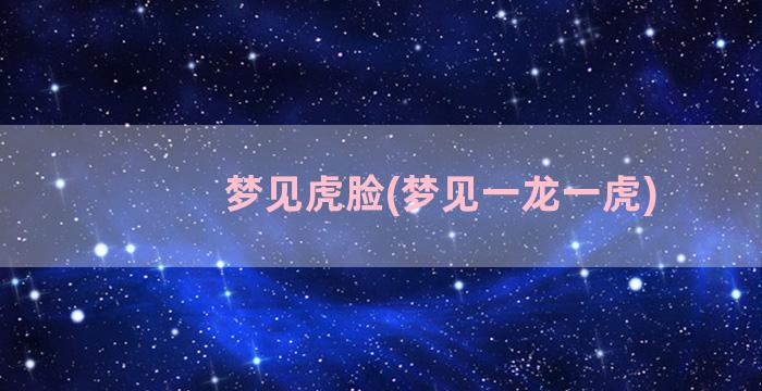 梦见虎脸(梦见一龙一虎)