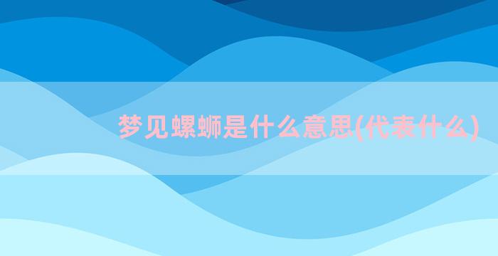 梦见螺蛳是什么意思(代表什么)