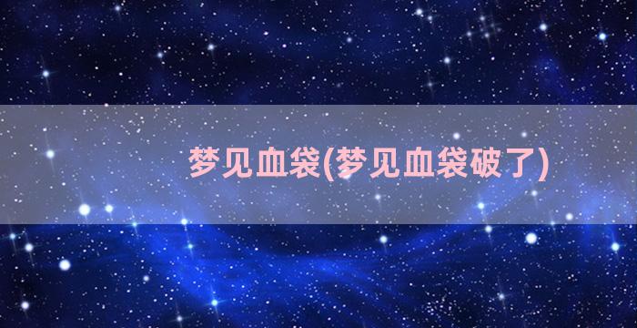 梦见血袋(梦见血袋破了)