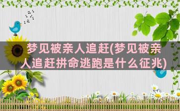 梦见被亲人追赶(梦见被亲人追赶拼命逃跑是什么征兆)