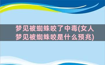 梦见被蜘蛛咬了中毒(女人梦见被蜘蛛咬是什么预兆)