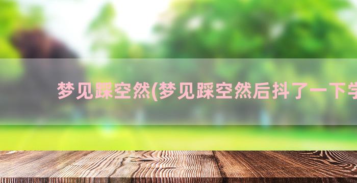 梦见踩空然(梦见踩空然后抖了一下学生)