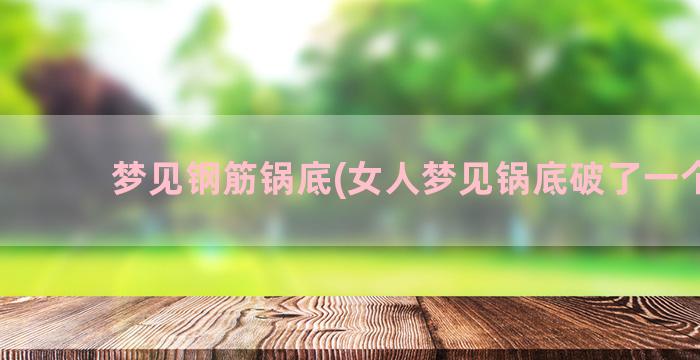 梦见钢筋锅底(女人梦见锅底破了一个洞)