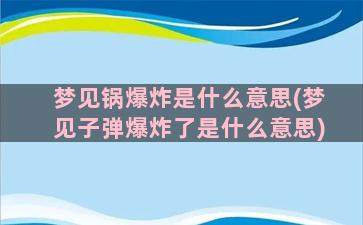 梦见锅爆炸是什么意思(梦见子弹爆炸了是什么意思)