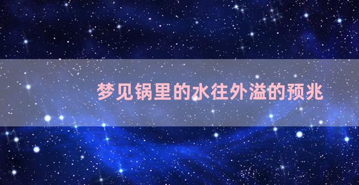 梦见锅里的水往外溢的预兆