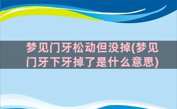 梦见门牙松动但没掉(梦见门牙下牙掉了是什么意思)