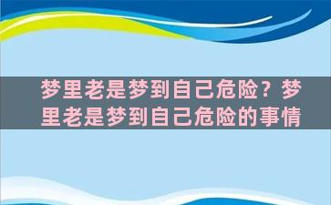 梦里老是梦到自己危险？梦里老是梦到自己危险的事情