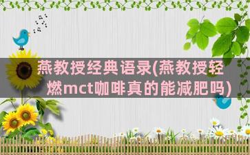 燕教授经典语录(燕教授轻燃mct咖啡真的能减肥吗)